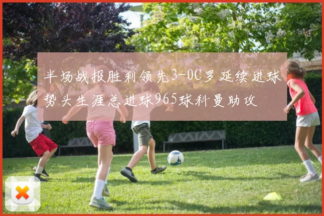 半场战报胜利领先3-0C罗延续进球势头生涯总进球965球科曼助攻