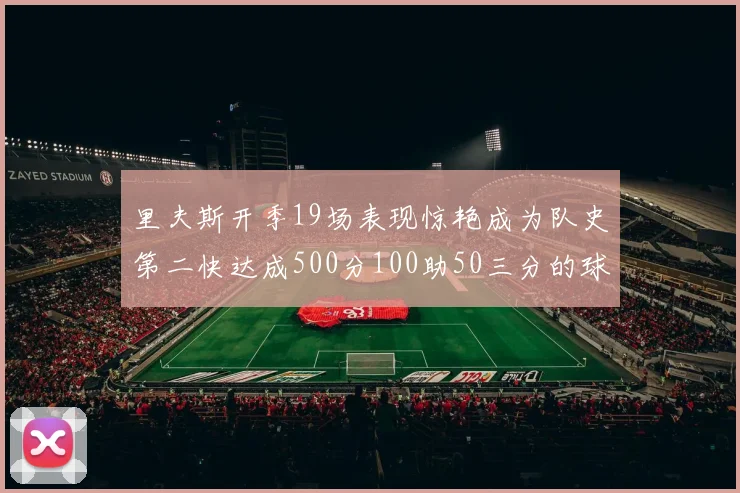 里夫斯开季19场表现惊艳成为队史第二快达成500分100助50三分的球员