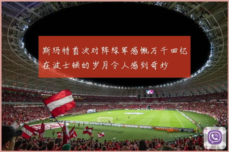 斯玛特首次对阵绿军感慨万千回忆在波士顿的岁月令人感到奇妙