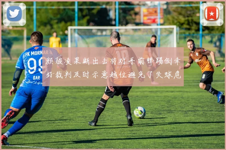 颜骏凌果断出击将对手前锋踢倒幸好裁判及时示意越位避免了失球危机