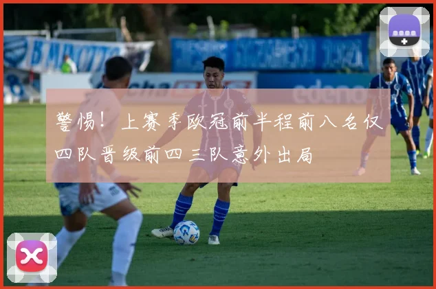 警惕！上赛季欧冠前半程前八名仅四队晋级前四三队意外出局