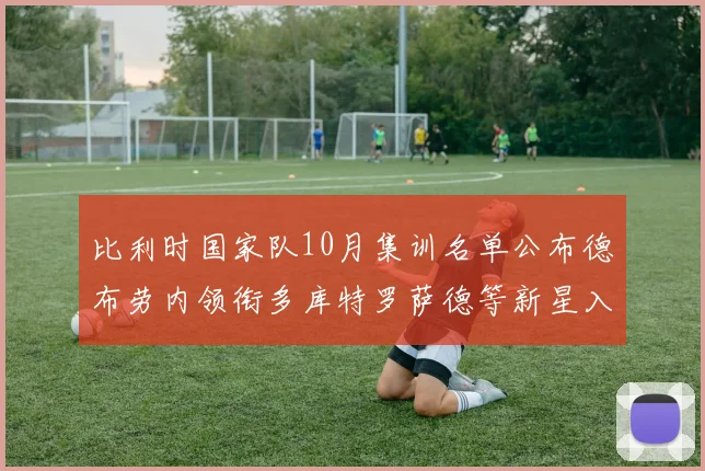 比利时国家队10月集训名单公布德布劳内领衔多库特罗萨德等新星入选