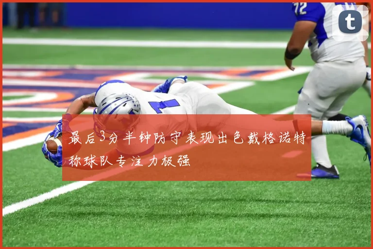 最后3分半钟防守表现出色戴格诺特称球队专注力极强