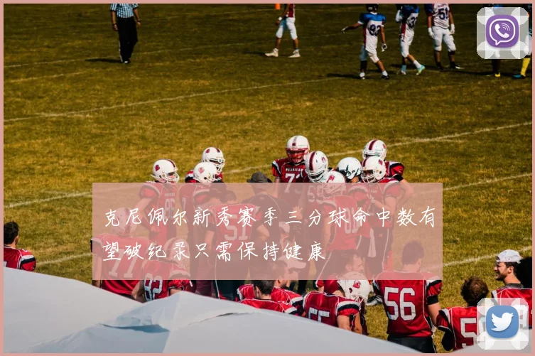克尼佩尔新秀赛季三分球命中数有望破纪录只需保持健康