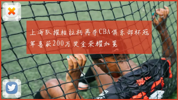 上海队摧枯拉朽再夺CBA俱乐部杯冠军喜获200万奖金荣耀加冕