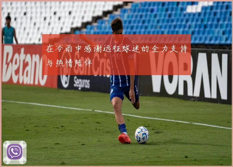 在冷雨中感谢远征球迷的全力支持与热情陪伴