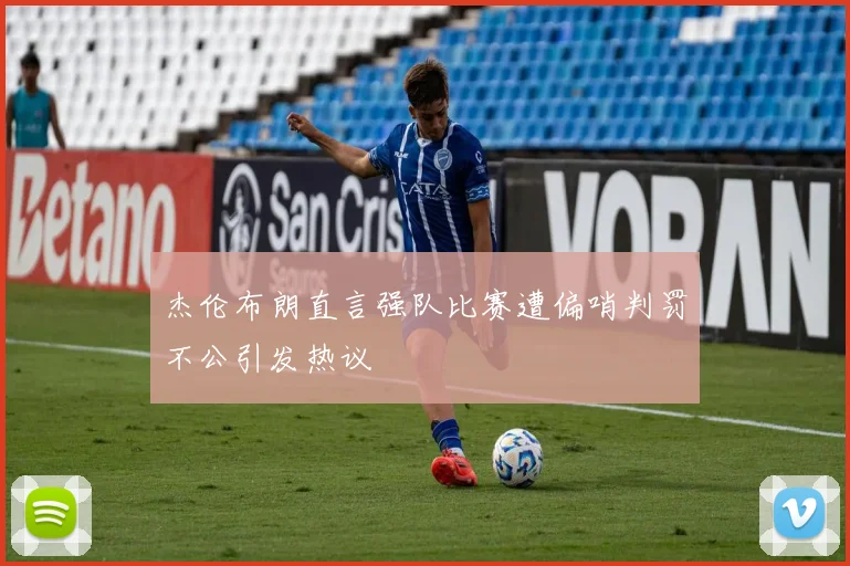 杰伦布朗直言强队比赛遭偏哨判罚不公引发热议