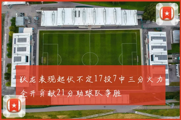 狄龙表现起伏不定17投7中三分火力全开贡献21分助球队争胜