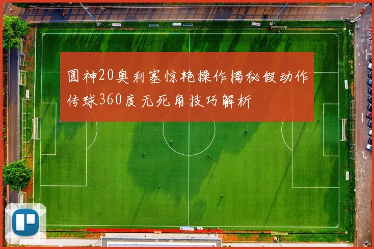 圆神20奥利塞惊艳操作揭秘假动作传球360度无死角技巧解析