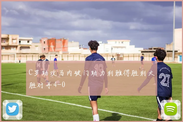 C罗助攻马内破门助力利雅得胜利大胜对手4-0