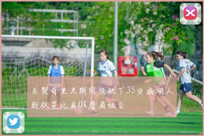 东契奇里夫斯同场砍下35分成湖人新双星比肩OK詹眉组合
