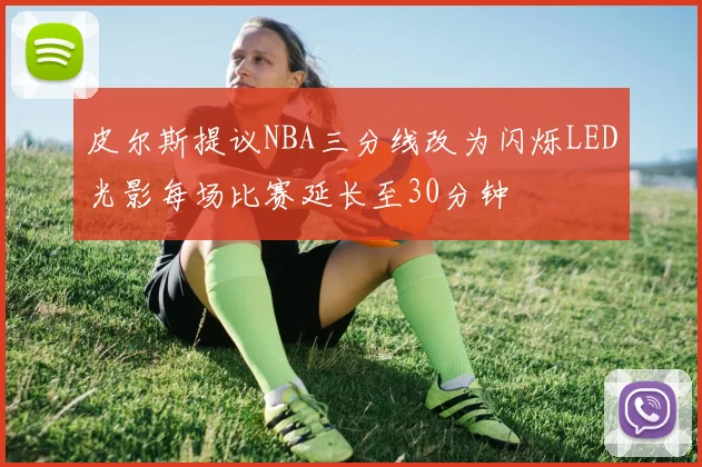 皮尔斯提议NBA三分线改为闪烁LED光影每场比赛延长至30分钟